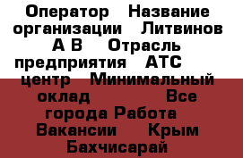 Оператор › Название организации ­ Литвинов А.В. › Отрасль предприятия ­ АТС, call-центр › Минимальный оклад ­ 25 000 - Все города Работа » Вакансии   . Крым,Бахчисарай